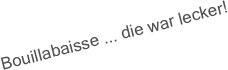 Bouillabaisse ... die war lecker! 